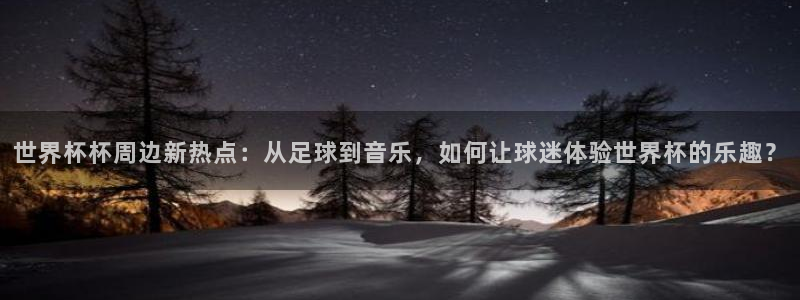 2026年世界杯赛程表时间：世界杯杯周边新热点：从足球到音乐，如何让球迷体验世界杯的乐趣？