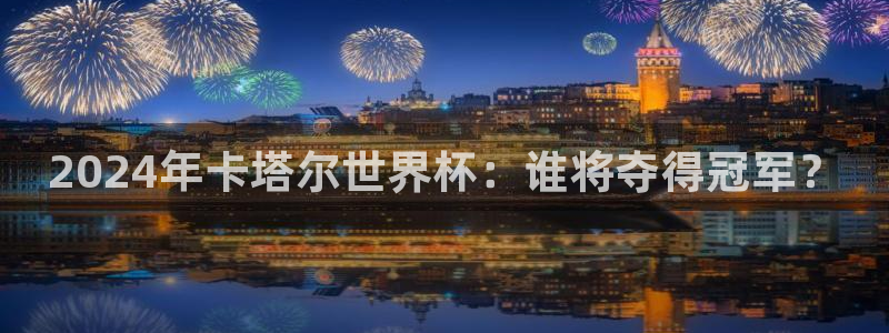世界杯小组赛赛程：2024年卡塔尔世界杯：谁将夺得冠军？