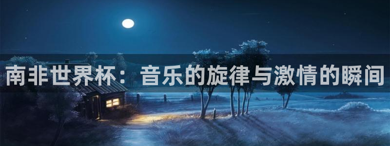 世界杯预选赛欧洲赛区积分榜：南非世界杯：音乐的旋律与激情的瞬间
