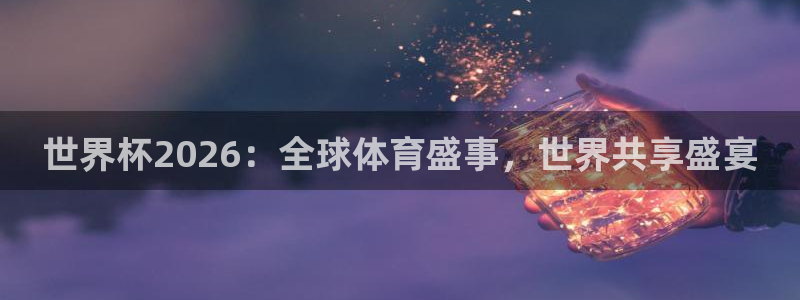2026年世界杯赛程表时间：世界杯2026：全球体育盛事，世界共享盛宴